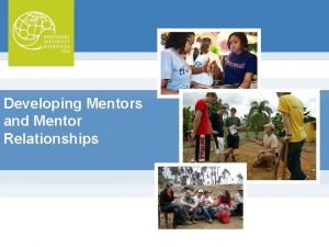 Developing Mentors and Mentor Relationships Objectives Brief explanation