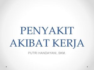 PENYAKIT AKIBAT KERJA PUTRI HANDAYANI SKM Introduction Occupational