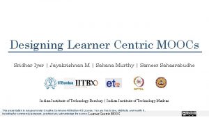 Designing Learner Centric MOOCs Sridhar Iyer Jayakrishnan M