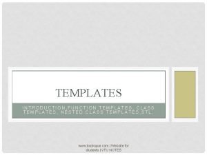 TEMPLATES INTRODUCTION FUNCTION TEMPLATES CLASS TEMPLATES NESTED CLASS