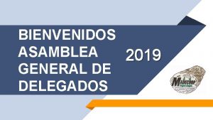 BIENVENIDOS ASAMBLEA 2019 GENERAL DE DELEGADOS ORDEN DEL