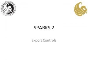 SPARKS 2 Export Controls Overview Export Controls at