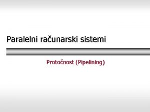 Paralelni raunarski sistemi Protonost Pipelining Protonost pipelining Protonost