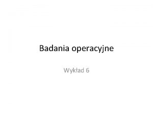 Badania operacyjne Wykad 6 Idea branch and bound