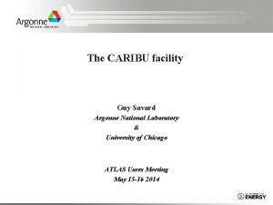 The CARIBU facility Guy Savard Argonne National Laboratory