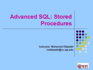 Advanced SQL Stored Procedures Instructor Mohamed Eltabakh meltabakhcs