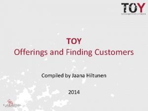 TOY Offerings and Finding Customers Compiled by Jaana