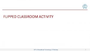 FLIPPED CLASSROOM ACTIVITY IDP in Educational Technology IIT