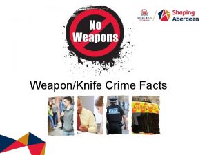 WeaponKnife Crime Facts AIMS To raise awareness on