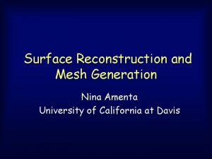 Surface Reconstruction and Mesh Generation Nina Amenta University