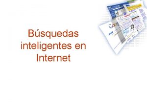 Bsquedas inteligentes en Internet Introduccin Internet nos permite