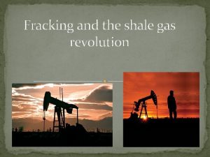 Fracking and the shale gas revolution Objectives Understand