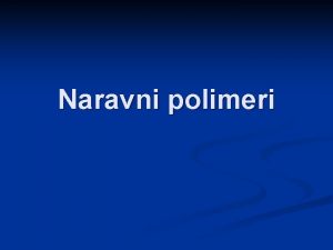 Naravni polimeri Kaj so polimeri n n Sestavjeni