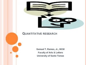 QUANTITATIVE RESEARCH Samuel T Ramos Jr MCM Faculty