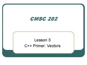 CMSC 202 Lesson 3 C Primer Vectors include CMSC 202 Lesson 3 C Primer Vectors include