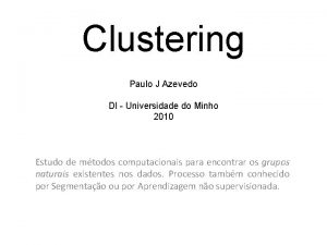 Clustering Paulo J Azevedo DI Universidade do Minho