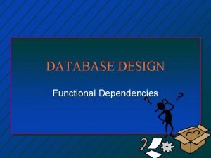 DATABASE DESIGN Functional Dependencies Overview n n Functional