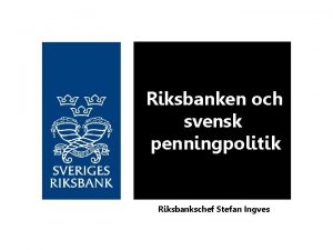 Riksbanken och svensk penningpolitik Riksbankschef Stefan Ingves P