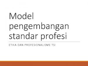 Model pengembangan standar profesi ETIKA DAN PROFESIONALISME TSI