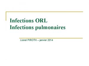 Infections ORL Infections pulmonaires Lionel PIROTH janvier 2014