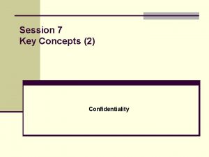 Session 7 Key Concepts 2 Confidentiality Confidentiality arises