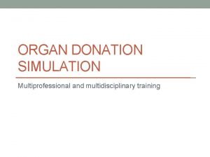ORGAN DONATION SIMULATION Multiprofessional and multidisciplinary training Pilot