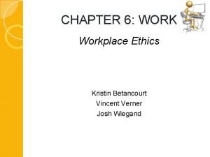 CHAPTER 6 WORK Workplace Ethics Kristin Betancourt Vincent