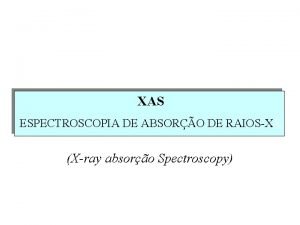 XAS ESPECTROSCOPIA DE ABSORO DE RAIOSXX Xray absoro