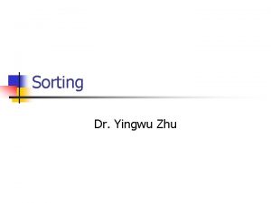 Sorting Dr Yingwu Zhu Heaps A heap is Sorting Dr Yingwu Zhu Heaps A heap is