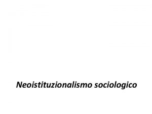 Neoistituzionalismo sociologico Oggetto di studio Per quale ragione