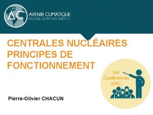 CENTRALES NUCLAIRES PRINCIPES DE FONCTIONNEMENT PierreOlivier CHACUN OBJECTIFS