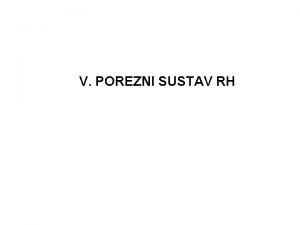 V POREZNI SUSTAV RH POREZNI SUSTAV ukupnost poreza