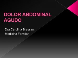 DOLOR ABDOMINAL AGUDO Dra Carolina Bressan Medicina Familiar