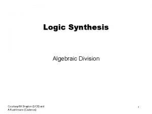 Logic Synthesis Algebraic Division Courtesy RK Brayton UCB
