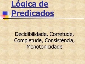 Lgica de Predicados Decidibilidade Corretude Completude Consistncia Monotonicidade