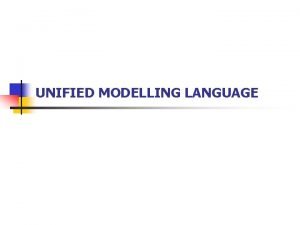 UNIFIED MODELLING LANGUAGE UNIFIED MODELLING LANGUAGE n Unified
