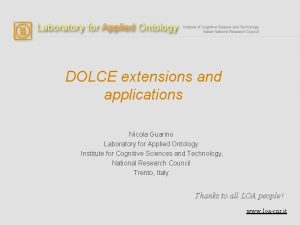 DOLCE extensions and applications Nicola Guarino Laboratory for