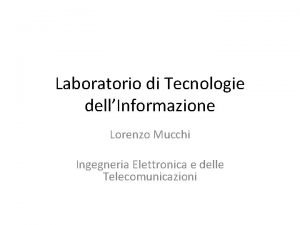 Laboratorio di Tecnologie dellInformazione Lorenzo Mucchi Ingegneria Elettronica