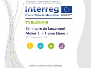 PROGRAMME DE COOPRATION TRANSFRONTALIRE GRENSOVERSCHRIJDEND SAMENWERKINKSPROGRAMMA Sminaire de