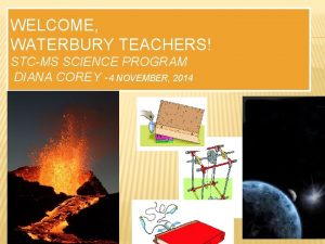 WELCOME WATERBURY TEACHERS STCMS SCIENCE PROGRAM DIANA COREY