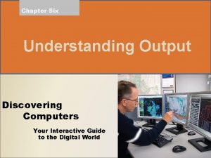 Chapter Six Understanding Output Discovering Computers Your Interactive