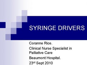 SYRINGE DRIVERS Coranne Rice Clinical Nurse Specialist in