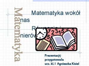 Matematyka wok nas Rwnania i nierwnoci Prezentacj przygotowaa