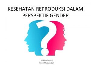 KESEHATAN REPRODUKSI DALAM PERSPEKTIF GENDER Sri Handayani Kismi