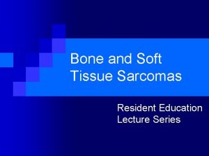 Bone and Soft Tissue Sarcomas Resident Education Lecture