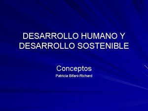 DESARROLLO HUMANO Y DESARROLLO SOSTENIBLE Conceptos Patricia BifaniRichard