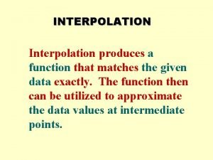 INTERPOLATION Interpolation produces a function that matches the