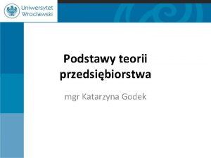 Podstawy teorii przedsibiorstwa mgr Katarzyna Godek Pojcie przedsibiorstwa