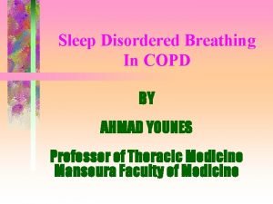Sleep Disordered Breathing In COPD BY AHMAD YOUNES