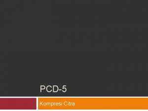 PCD5 Kompresi Citra Kompresi Citra adalah aplikasi kompresi